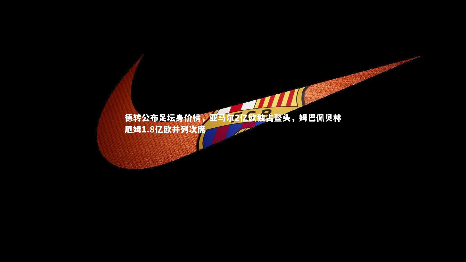 德转公布足坛身价榜,亚马尔2亿欧独占鳌头,姆巴佩贝林厄姆1.8亿欧并列次席