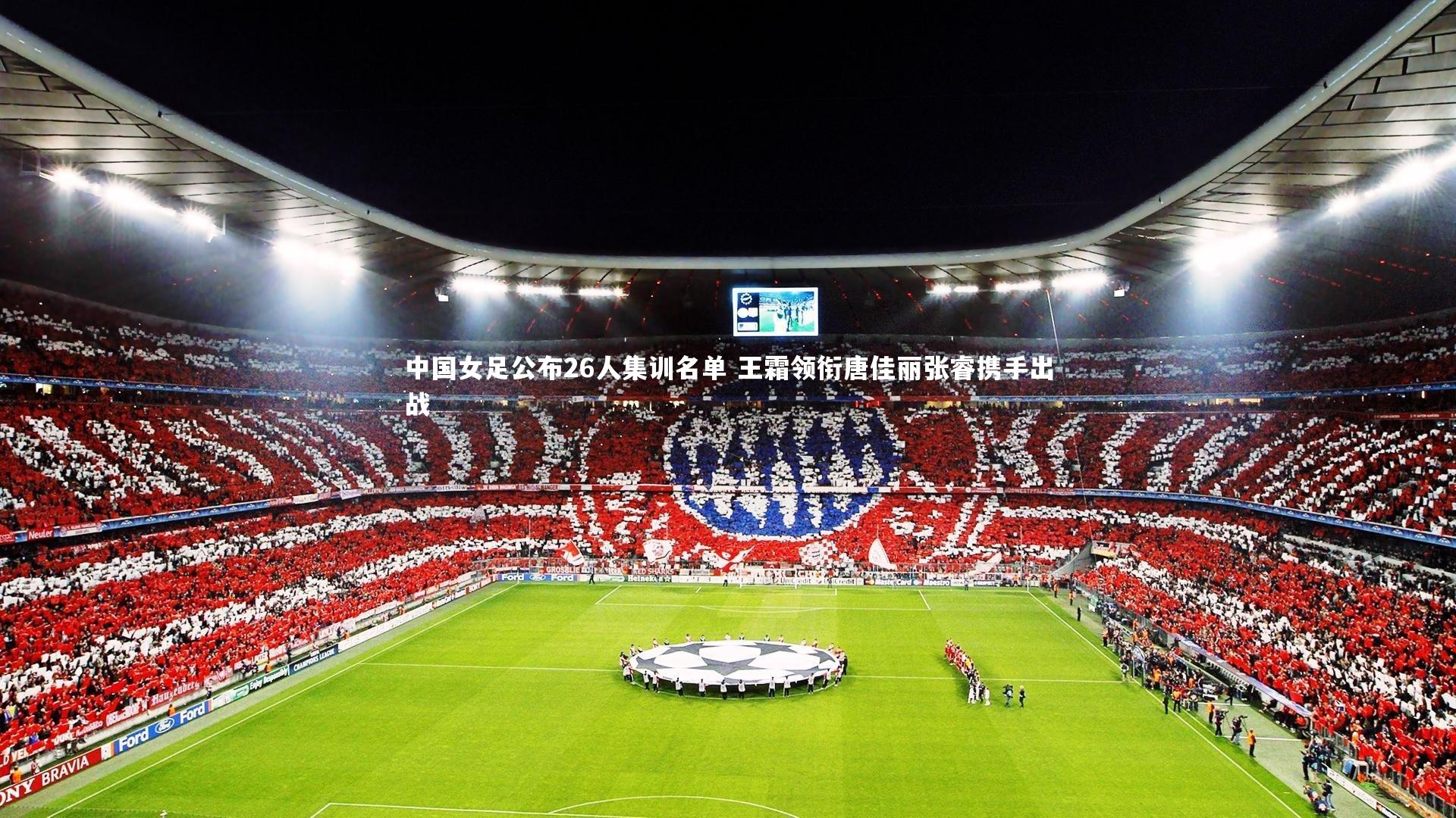 中国女足公布26人集训名单 王霜领衔唐佳丽张睿携手出战