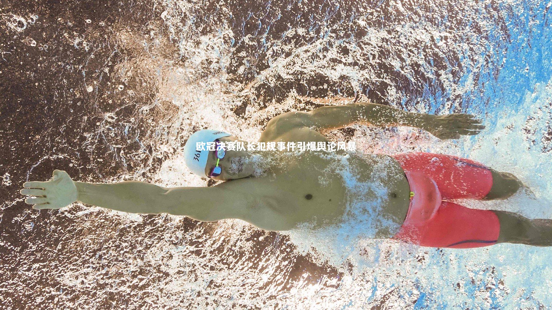 欧冠决赛队长犯规事件引爆舆论风暴