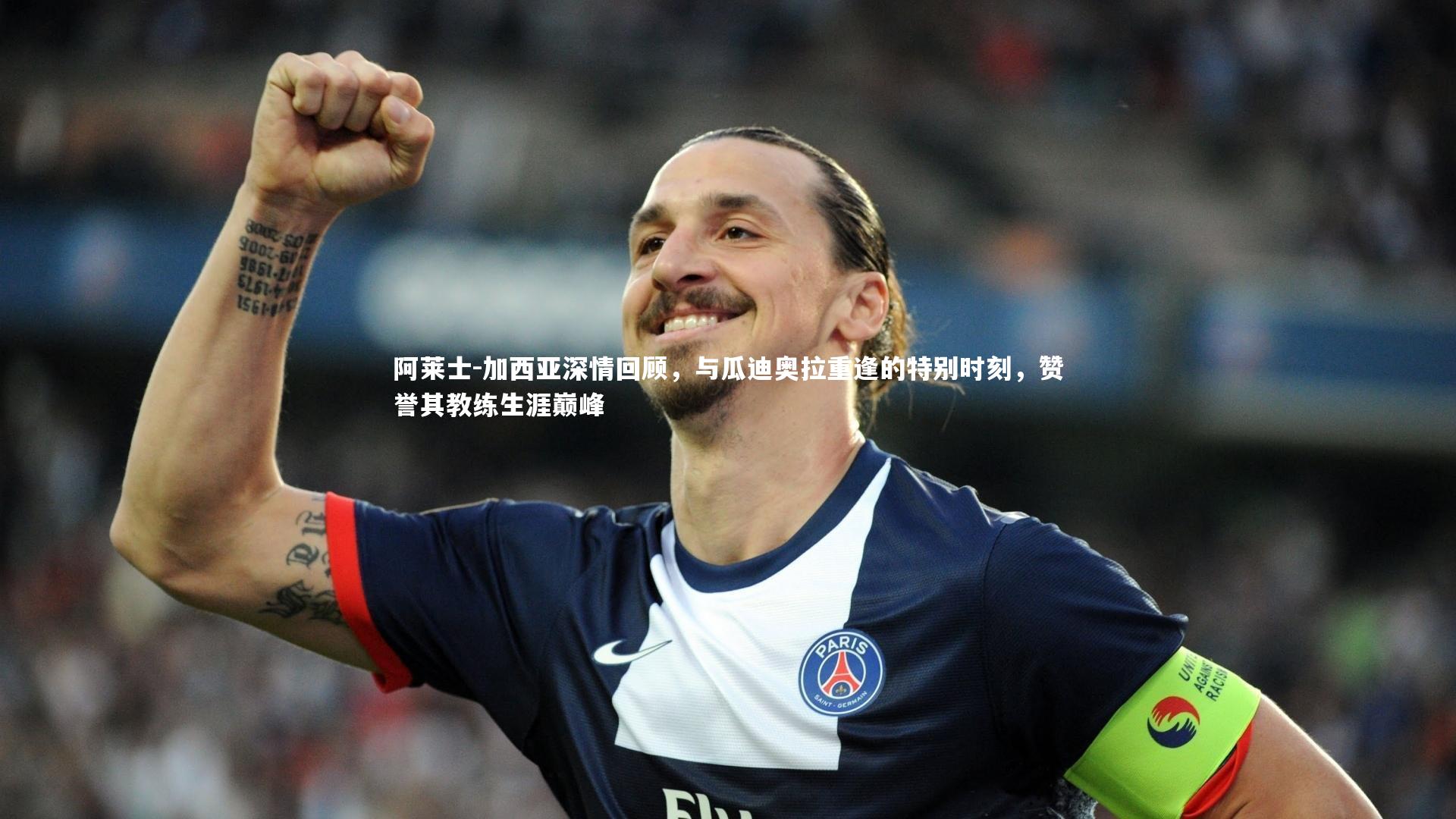 阿莱士-加西亚深情回顾,与瓜迪奥拉重逢的特别时刻,赞誉其教练生涯巅峰