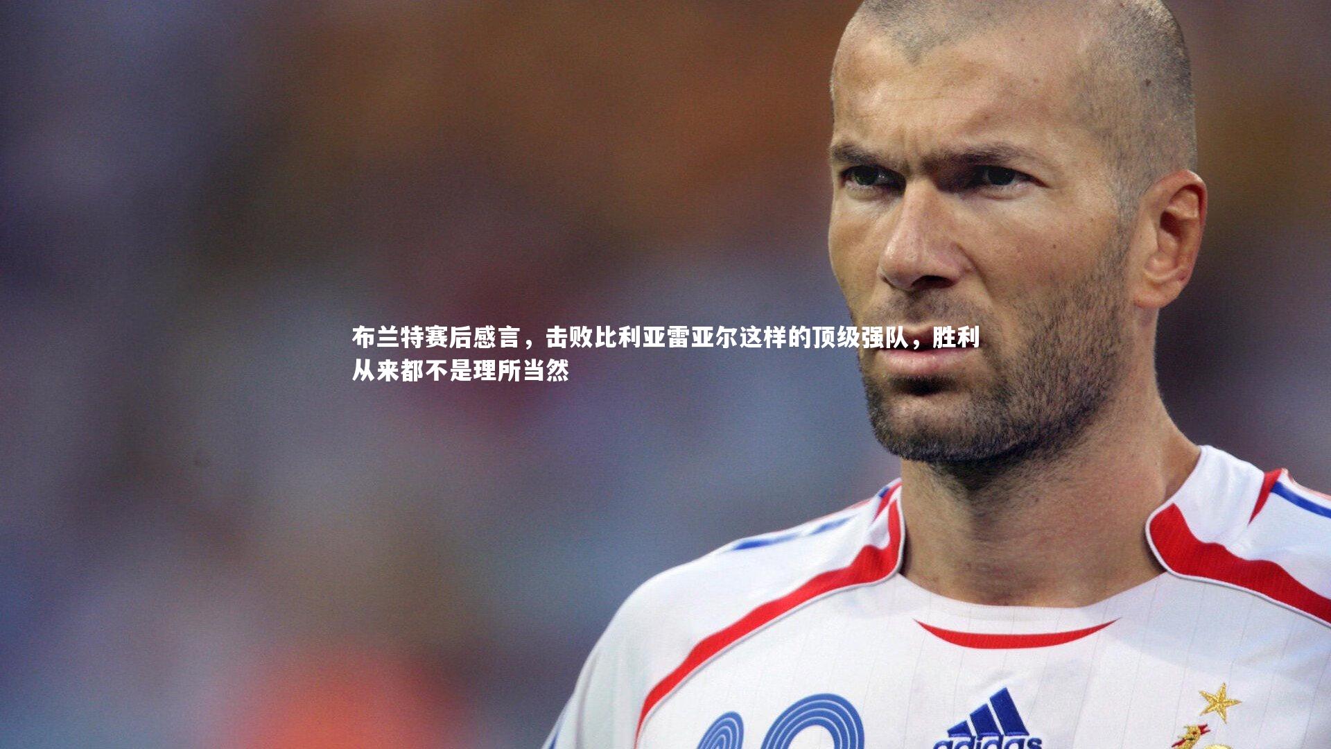 布兰特赛后感言,击败比利亚雷亚尔这样的顶级强队,胜利从来都不是理所当然
