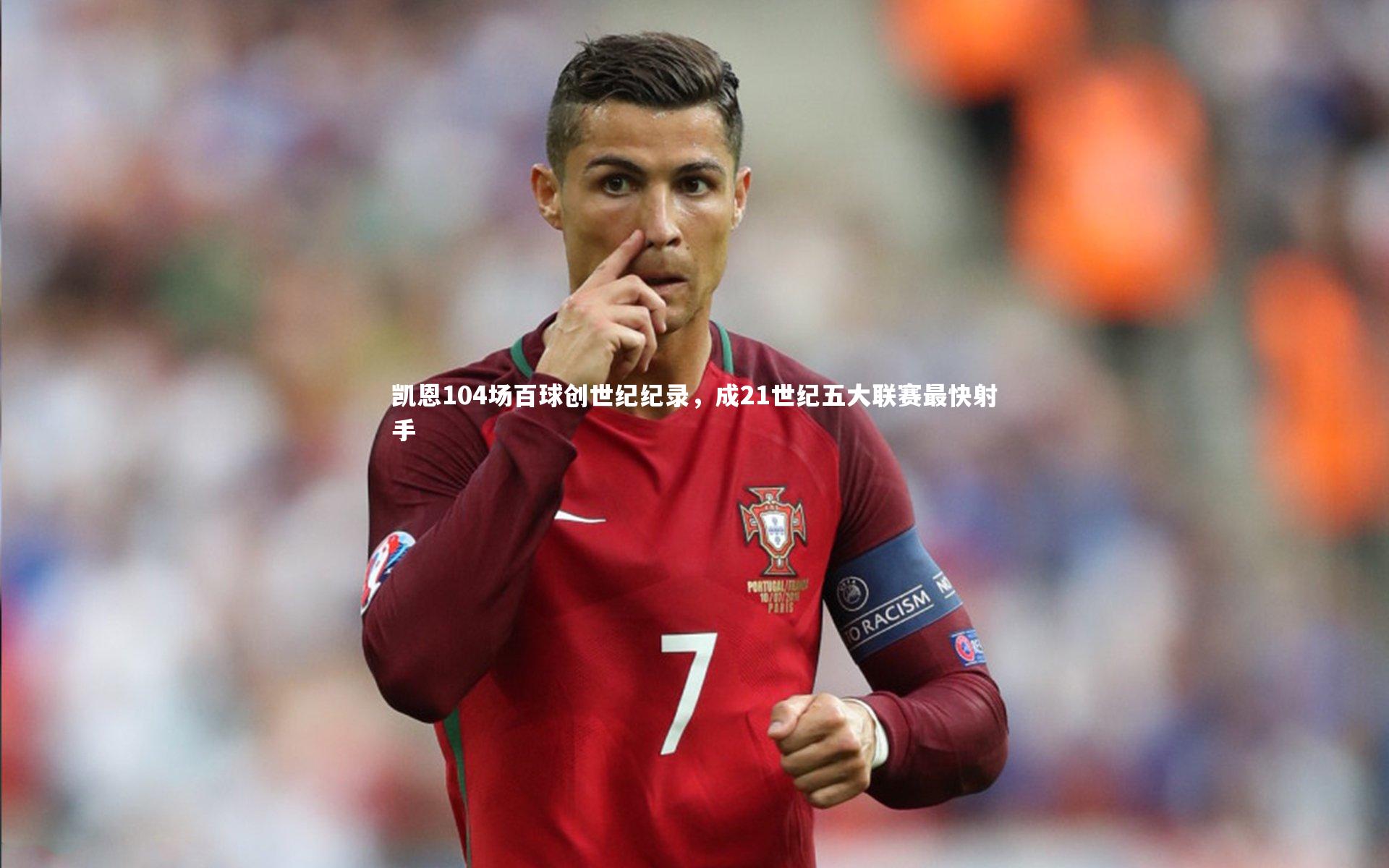 凯恩104场百球创世纪纪录,成21世纪五大联赛最快射手