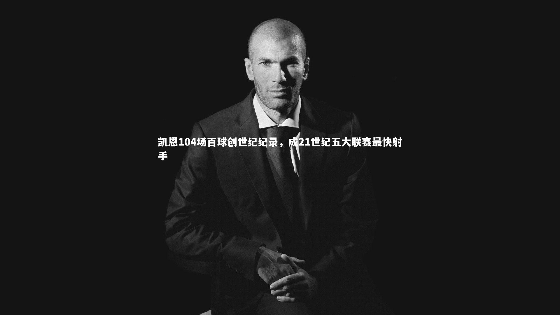 凯恩104场百球创世纪纪录,成21世纪五大联赛最快射手