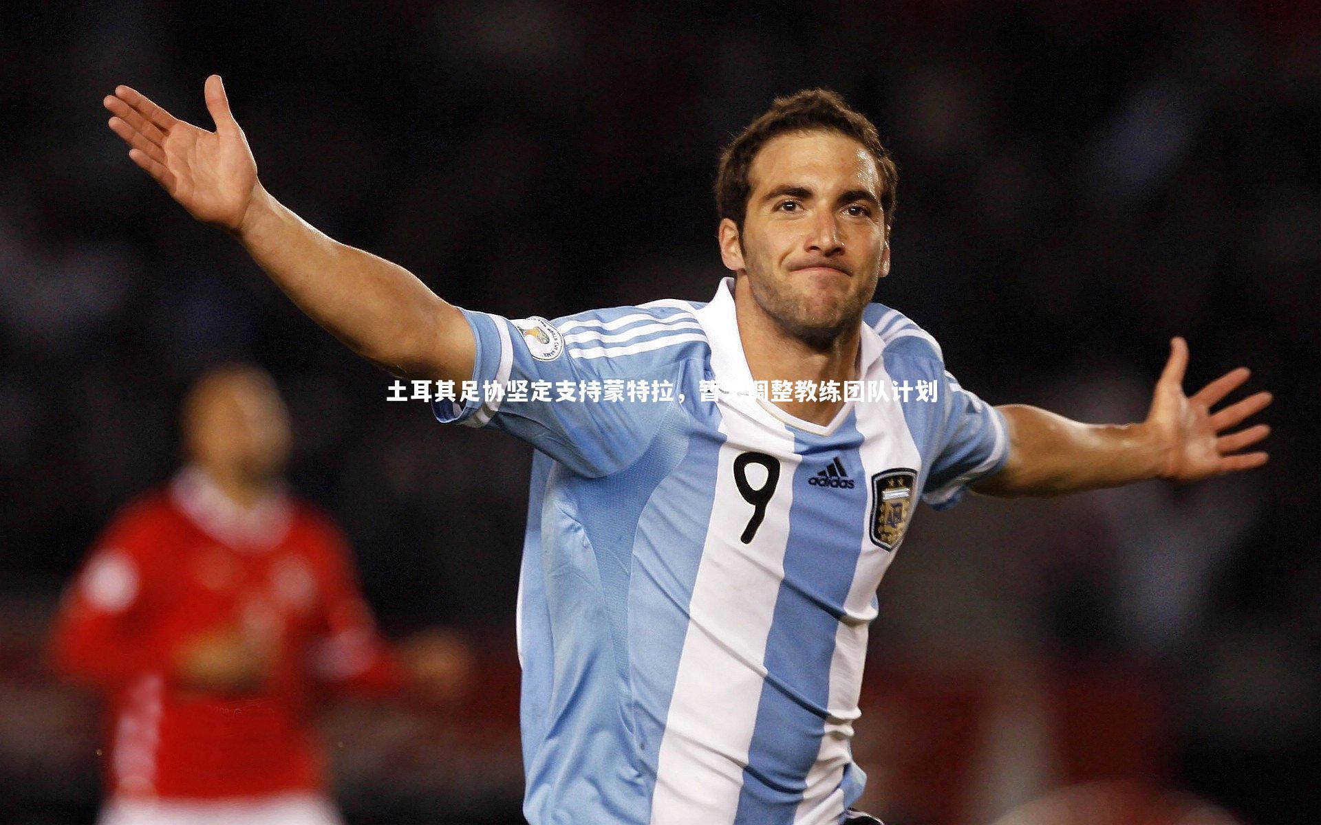 土耳其足协坚定支持蒙特拉,暂无调整教练团队计划