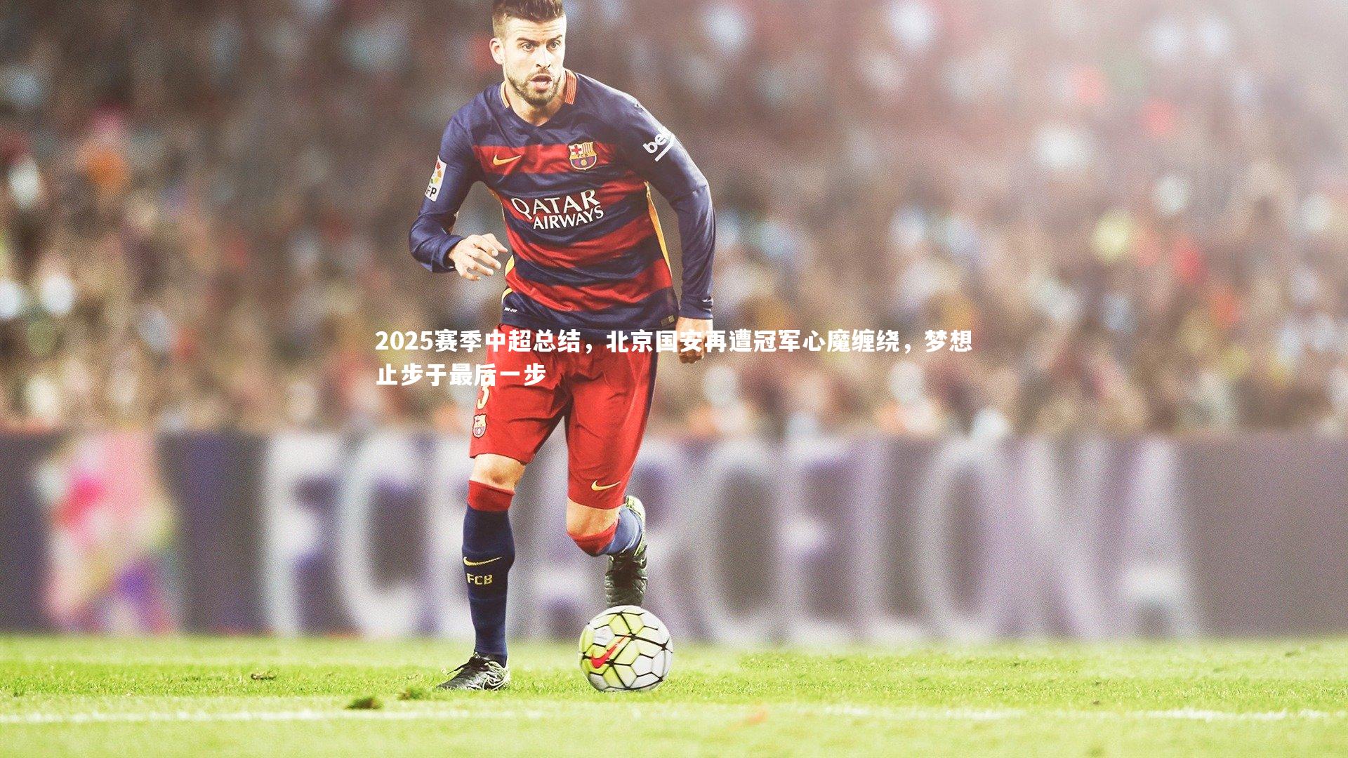 2025赛季中超总结,北京国安再遭冠军心魔缠绕,梦想止步于最后一步